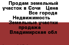 Продам земельный участок в Сочи › Цена ­ 3 000 000 - Все города Недвижимость » Земельные участки продажа   . Владимирская обл.